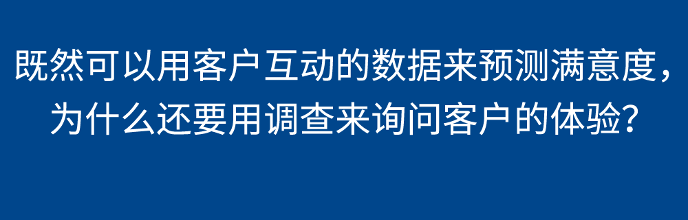 既然可以用客户互动的数据来预测满意度，为什么还要用调查来询问客户的体验